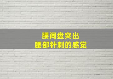 腰间盘突出 腰部针刺的感觉